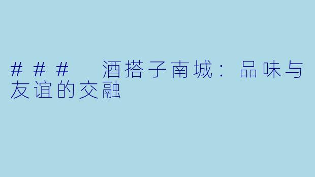### 酒搭子南城：品味与友谊的交融