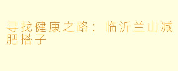 寻找健康之路：临沂兰山减肥搭子