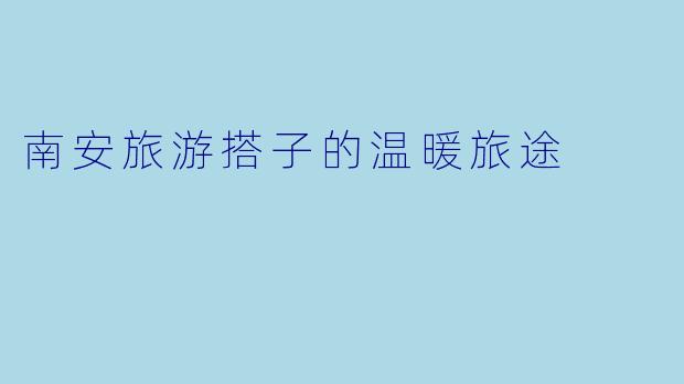 南安旅游搭子的温暖旅途