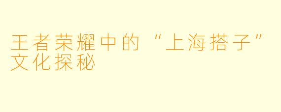 王者荣耀中的“上海搭子”文化探秘