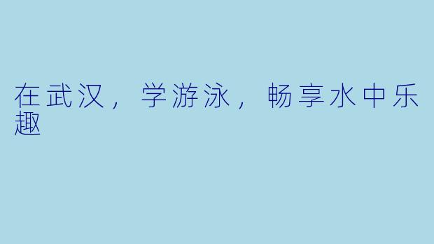 在武汉,学游泳,畅享水中乐趣