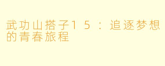 武功山搭子15：追逐梦想的青春旅程
