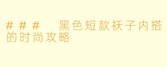### 黑色短款袄子内搭的时尚攻略