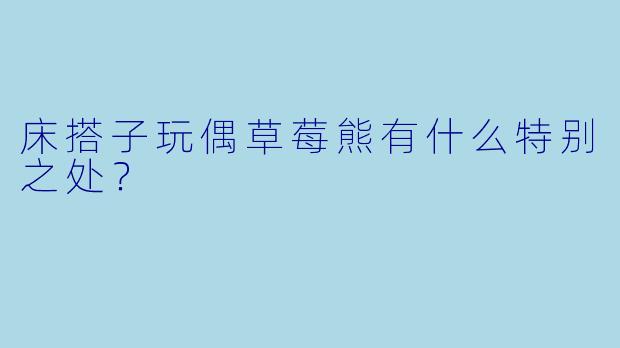 床搭子玩偶草莓熊有什么特别之处？