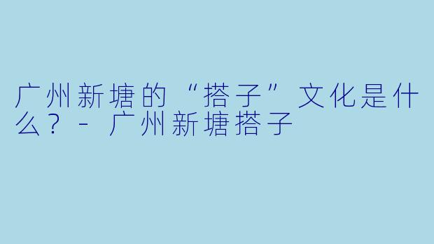 广州新塘的“搭子”文化是什么?