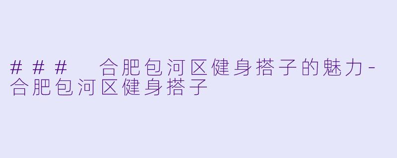 ### 合肥包河区健身搭子的魅力