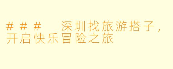 ### 深圳找旅游搭子,开启快乐冒险之旅