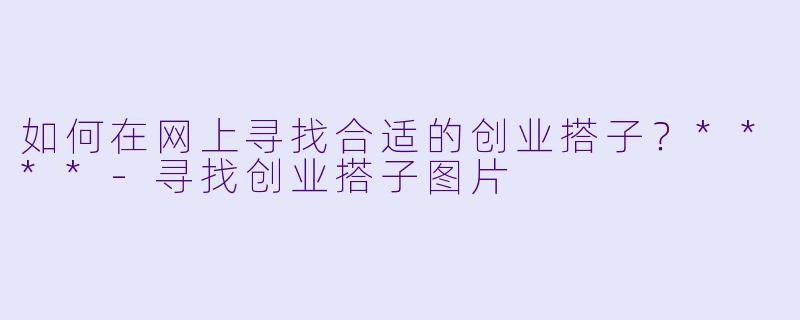 如何在网上寻找合适的创业搭子？****-寻找创业搭子图片