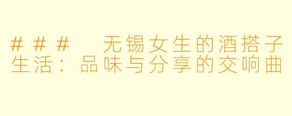 ### 无锡女生的酒搭子生活：品味与分享的交响曲