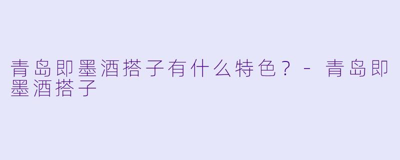 青岛即墨酒搭子有什么特色？-青岛即墨酒搭子