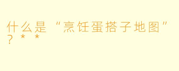 什么是“烹饪蛋搭子地图”?**