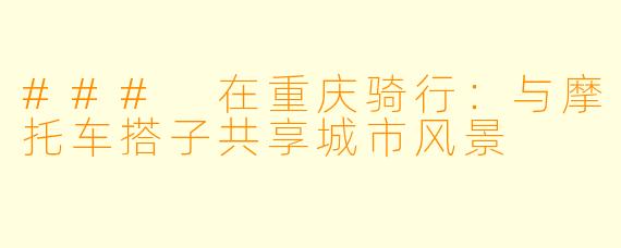 ### 在重庆骑行：与摩托车搭子共享城市风景