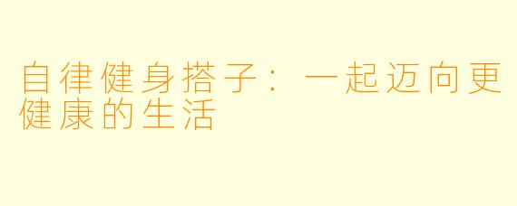 自律健身搭子：一起迈向更健康的生活