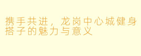 携手共进，龙岗中心城健身搭子的魅力与意义