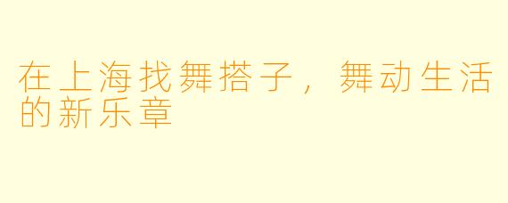 在上海找舞搭子,舞动生活的新乐章