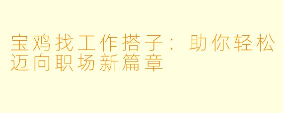 宝鸡找工作搭子:助你轻松迈向职场新篇章