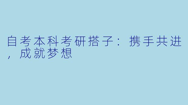 自考本科考研搭子:携手共进,成就梦想