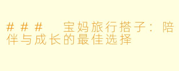 ### 宝妈旅行搭子：陪伴与成长的最佳选择