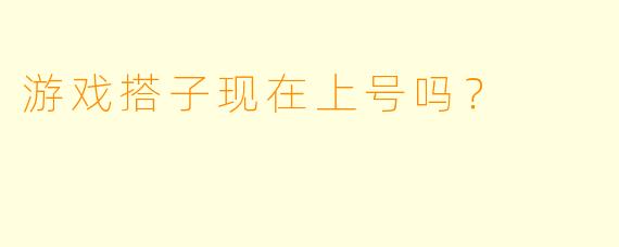 游戏搭子现在上号吗？  