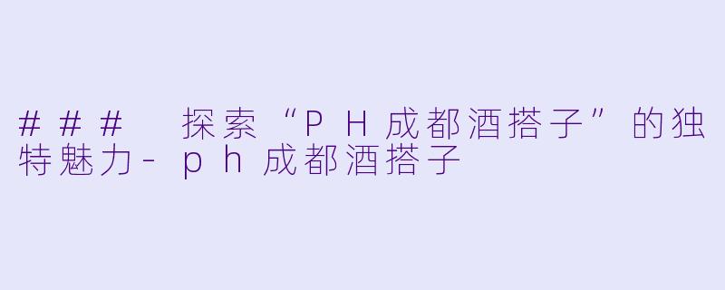 ### 探索“PH成都酒搭子”的独特魅力