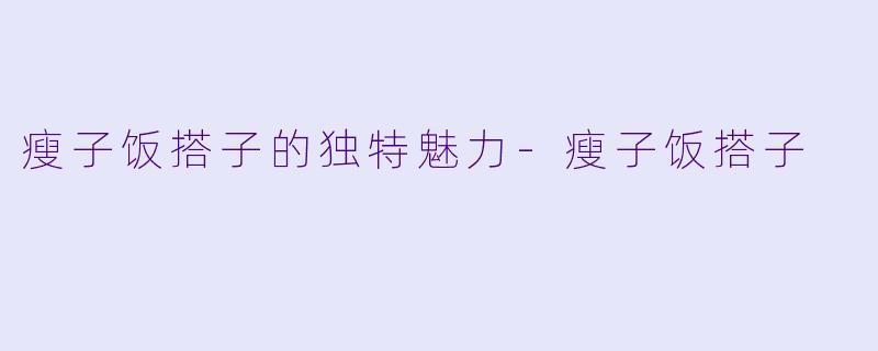 瘦子饭搭子的独特魅力-瘦子饭搭子
