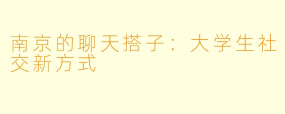南京的聊天搭子：大学生社交新方式