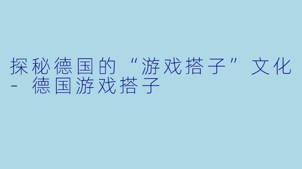 探秘德国的“游戏搭子”文化