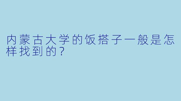 内蒙古大学的饭搭子一般是怎样找到的?
