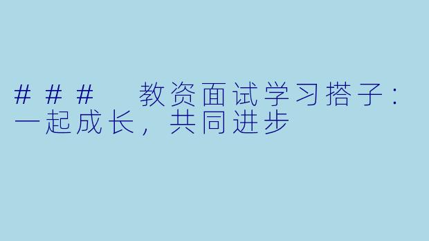 ### 教资面试学习搭子：一起成长，共同进步