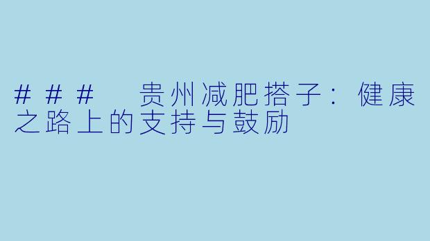 ### 贵州减肥搭子：健康之路上的支持与鼓励