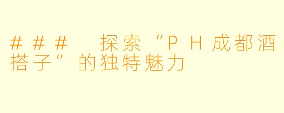 ### 探索“PH成都酒搭子”的独特魅力