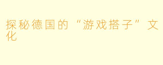 探秘德国的“游戏搭子”文化