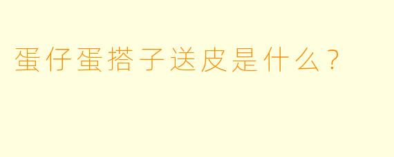 蛋仔蛋搭子送皮是什么？