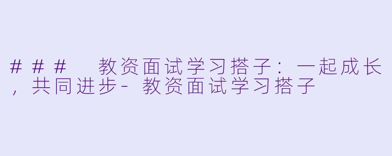 ### 教资面试学习搭子：一起成长，共同进步-教资面试学习搭子