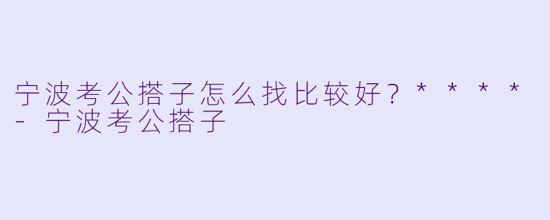 宁波考公搭子怎么找比较好？****
