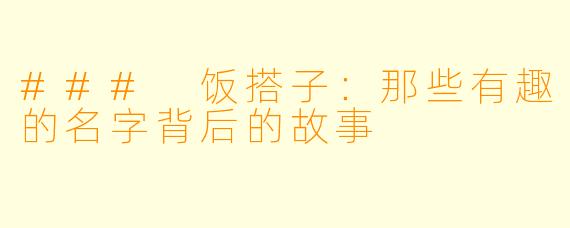 ### 饭搭子:那些有趣的名字背后的故事