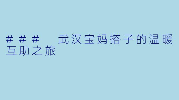 ### 武汉宝妈搭子的温暖互助之旅