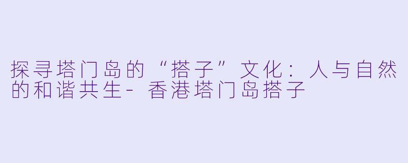 探寻塔门岛的“搭子”文化：人与自然的和谐共生-香港塔门岛搭子