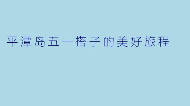 平潭岛五一搭子的美好旅程