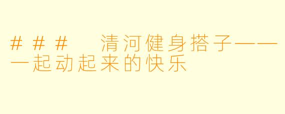 ### 清河健身搭子——一起动起来的快乐