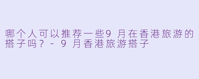 哪个人可以推荐一些9月在香港旅游的搭子吗？