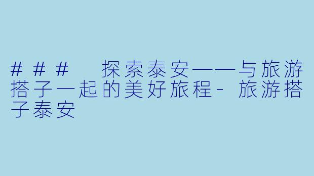 ### 探索泰安——与旅游搭子一起的美好旅程