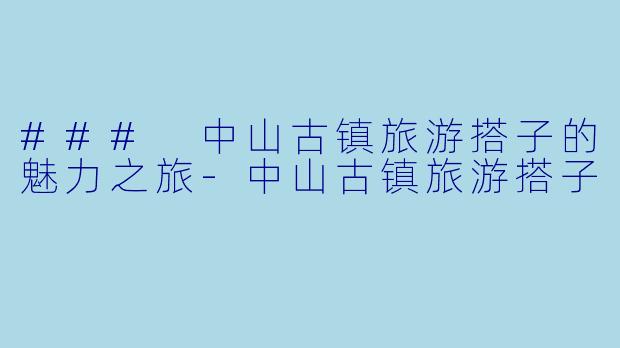 ### 中山古镇旅游搭子的魅力之旅-中山古镇旅游搭子