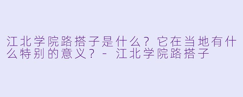 江北学院路搭子是什么？它在当地有什么特别的意义？-江北学院路搭子