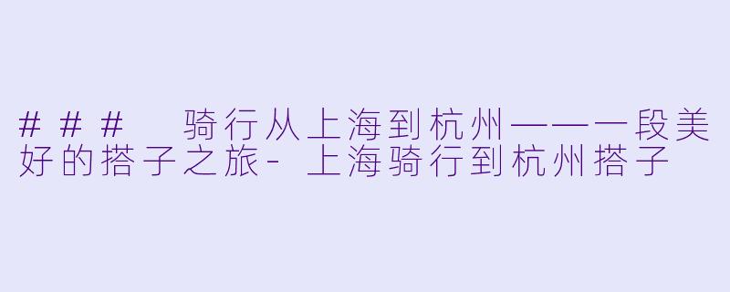### 骑行从上海到杭州——一段美好的搭子之旅