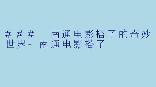 ### 南通电影搭子的奇妙世界-南通电影搭子