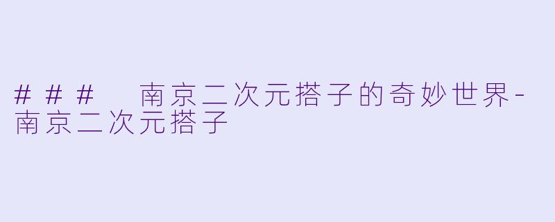 ### 南京二次元搭子的奇妙世界-南京二次元搭子