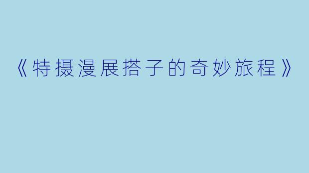 《特摄漫展搭子的奇妙旅程》