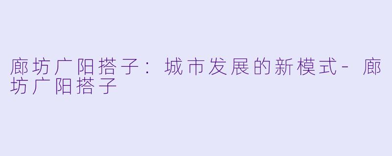 廊坊广阳搭子:城市发展的新模式