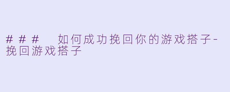 ### 如何成功挽回你的游戏搭子